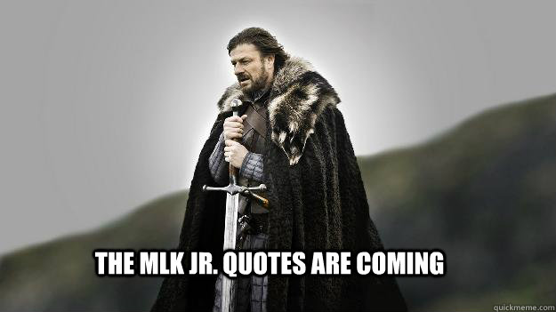 the mlk jr. quotes are coming  Ned stark winter is coming
