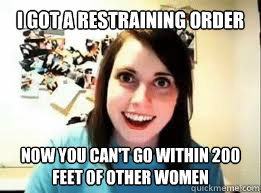 I got a restraining order now you can't go within 200 feet of other women  OAG Restraining Order