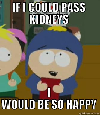 IF I COULD PASS KIDNEYS I WOULD BE SO HAPPY Craig - I would be so happy