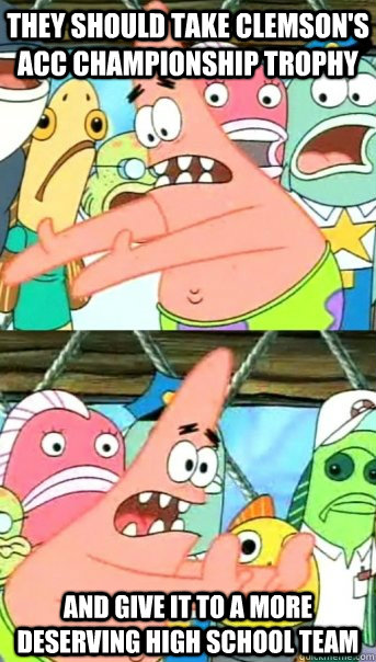 they should take clemson's acc championship trophy and give it to a more deserving high school team   Push it somewhere else Patrick