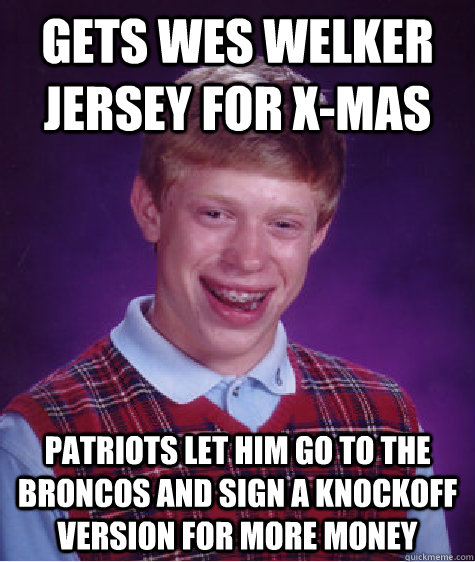Gets Wes Welker jersey for X-mas Patriots let him go to the Broncos and sign a knockoff version for more money  Bad Luck Brian