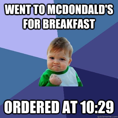 Went to McDondald's for breakfast Ordered at 10:29  Success Kid