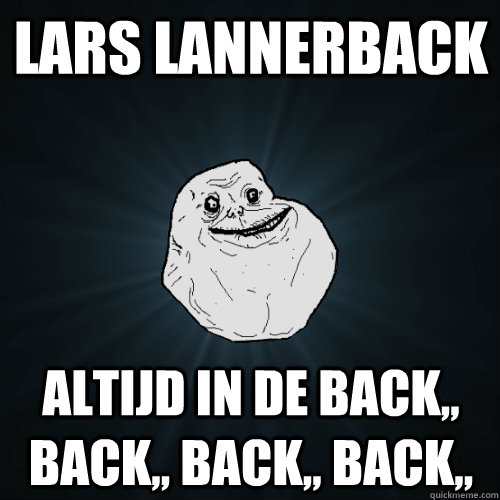 Lars Lannerback altijd in de back,, back,, back,, back,,  Forever Alone