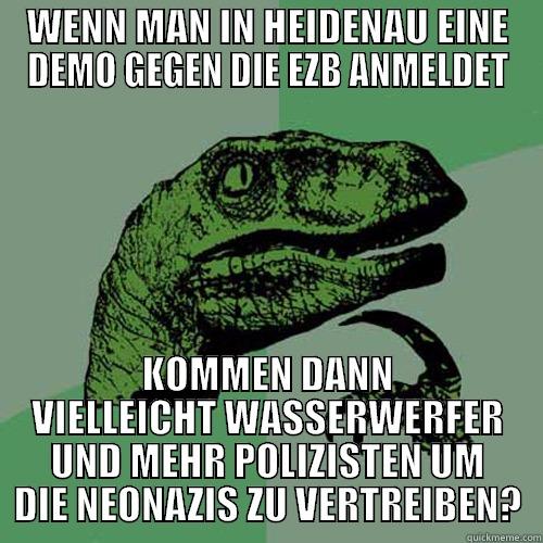 WENN MAN IN HEIDENAU EINE DEMO GEGEN DIE EZB ANMELDET KOMMEN DANN VIELLEICHT WASSERWERFER UND MEHR POLIZISTEN UM DIE NEONAZIS ZU VERTREIBEN? Philosoraptor