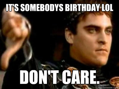 IT'S SOMEBODYS BIRTHDAY lol Don't care.  Downvoting Roman