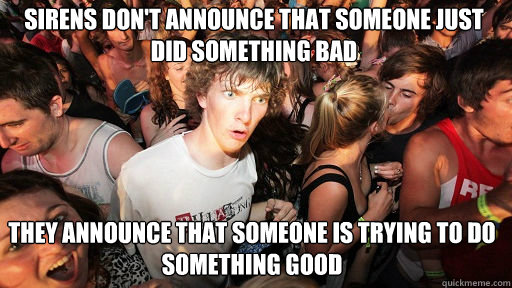 Sirens don't announce that someone just did something bad They announce that someone is trying to do something good  Sudden Clarity Clarence