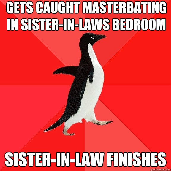 Gets caught masterbating in sister-in-laws bedroom Sister-in-law finishes - Gets caught masterbating in sister-in-laws bedroom Sister-in-law finishes  Socially Awesome Penguin