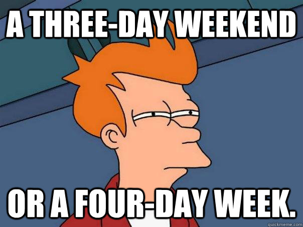 A three-day weekend Or A four-day week.  Futurama Fry