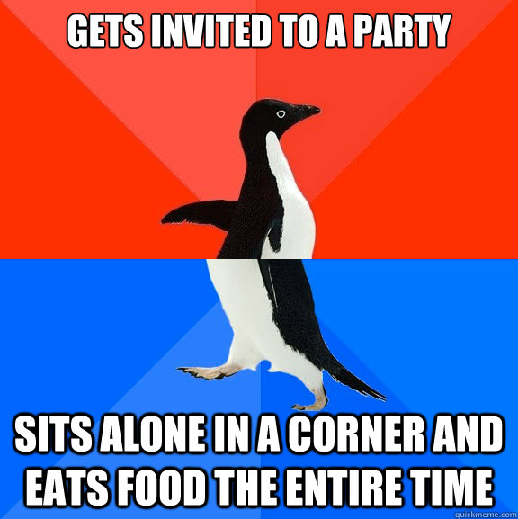 Gets invited to a party Sits alone in a corner and eats food the entire time  Socially Awesome Awkward Penguin