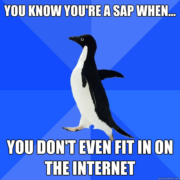 You know you're a SAP when... you don't even fit in on the internet  Socially Awkward Penguin