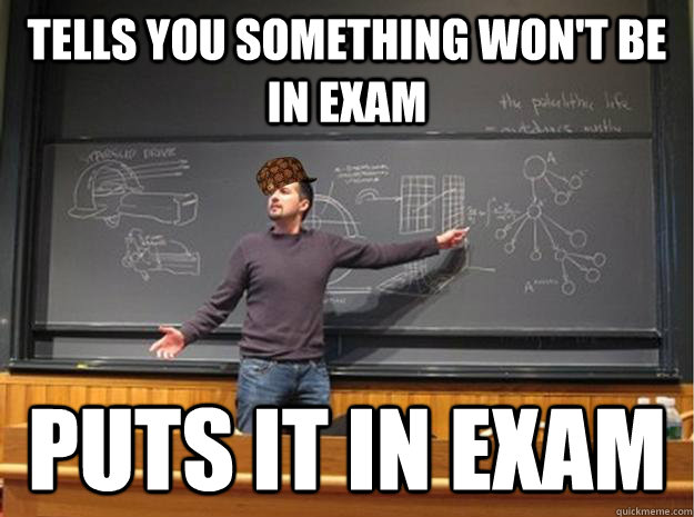 Tells you something won't be in exam puts it in exam - Tells you something won't be in exam puts it in exam  Scumbag Lecturer  Proffessor