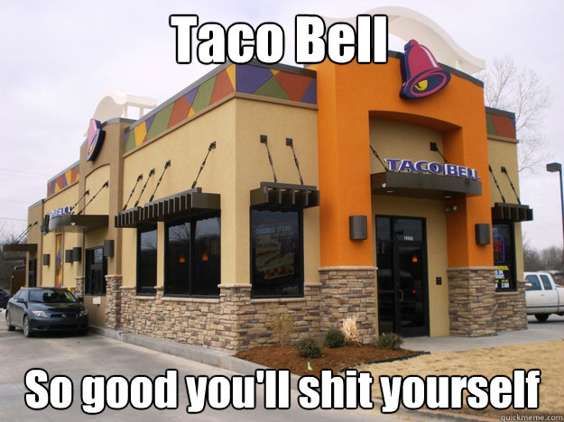Taco Bell  So good you'll shit yourself  Good Guy Taco Bell
