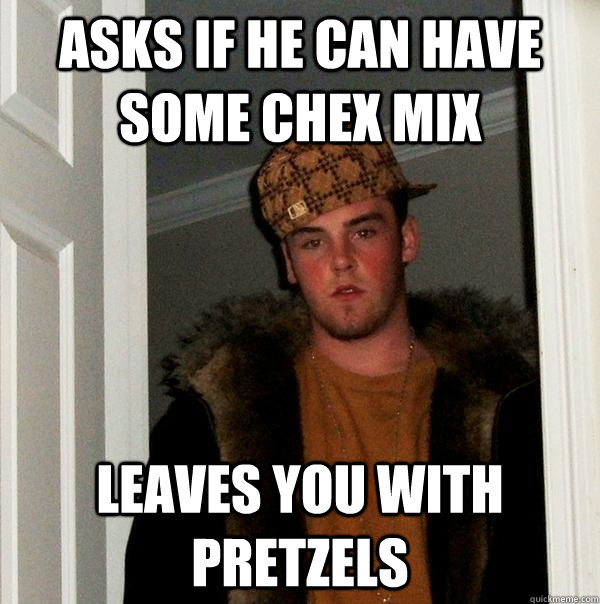asks if he can have some chex mix leaves you with pretzels  Scumbag Steve