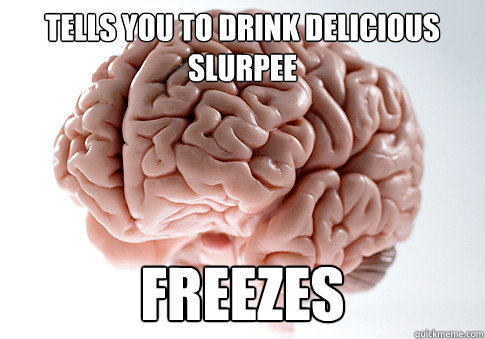 tells you to drink delicious slurpee freezes  Scumbag Brain