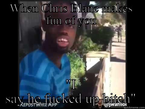 WHEN CHRIS BLANC MAKES FUN OF YOU 