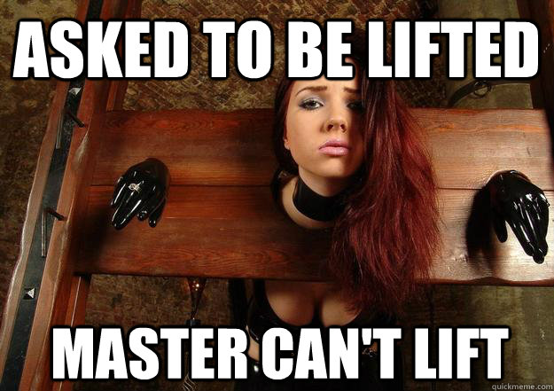 Asked to be lifted Master can't lift  First World BDSM Problems