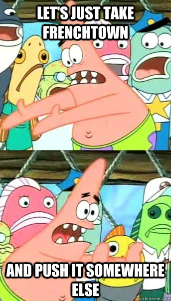 Let's just take frenchtown and push it somewhere else  Push it somewhere else Patrick