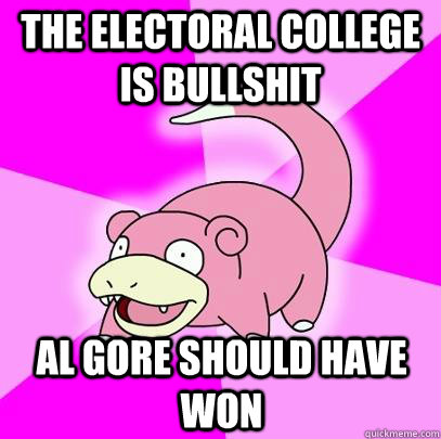 the electoral college is bullshit Al gore should have won  Slowpoke