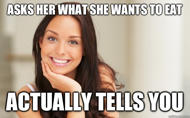 Asks her what she wants to eat Actually tells you  Good Girl Gina