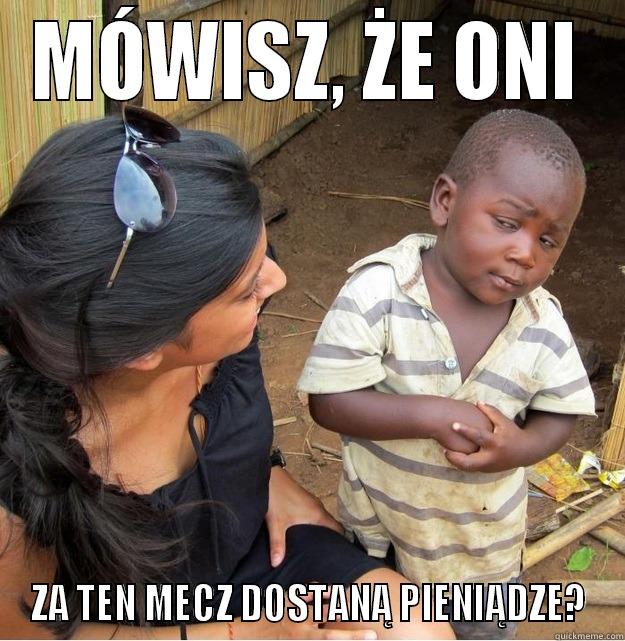 MÓWISZ, ŻE ONI ZA TEN MECZ DOSTANĄ PIENIĄDZE? Skeptical Third World Kid