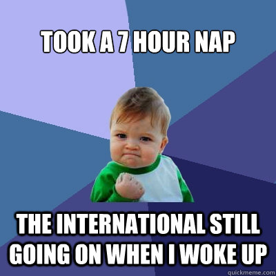 Took a 7 hour nap The International still going on when i woke up  Success Kid