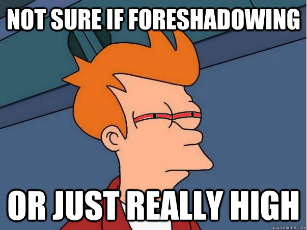 Not sure if foreshadowing  or just really high - Not sure if foreshadowing  or just really high  High Fry