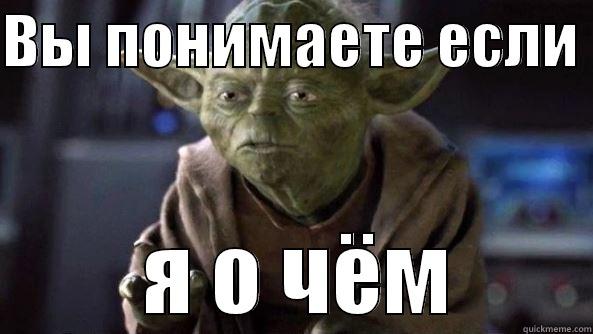 ВЫ ПОНИМАЕТЕ ЕСЛИ   Я О ЧЁМ True dat, Yoda.
