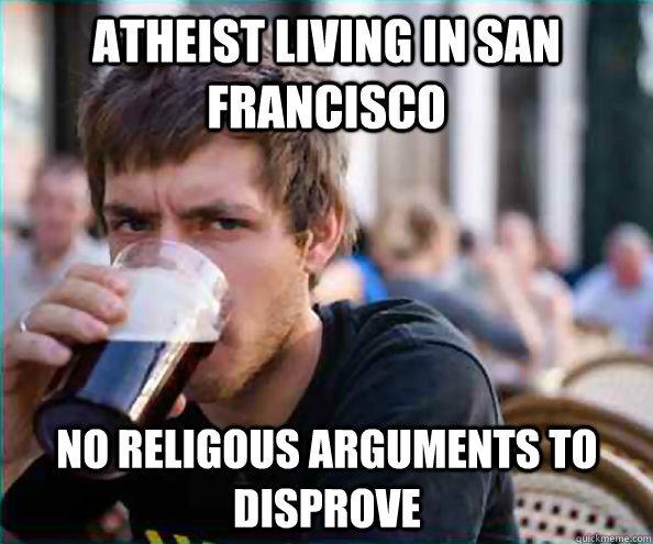 Atheist living in san francisco no religous arguments to disprove  Lazy College Senior