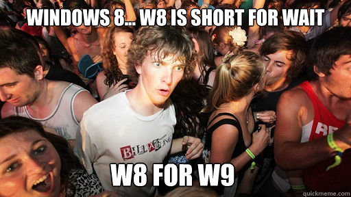 Windows 8... W8 is short for wait W8 for W9 - Windows 8... W8 is short for wait W8 for W9  Sudden Clarity Clarence