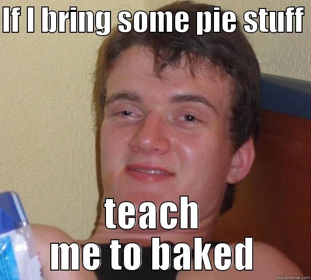 IF I BRING SOME PIE STUFF  TEACH ME TO BAKED 10 Guy