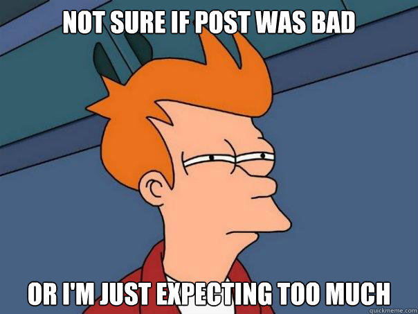 Not sure if post was bad Or i'm just expecting too much  Futurama Fry