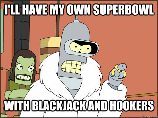 I'll have my own superbowl with blackjack and hookers  blackjack and hookers