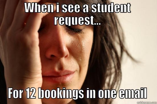 WHEN I SEE A STUDENT REQUEST... FOR 12 BOOKINGS IN ONE EMAIL First World Problems