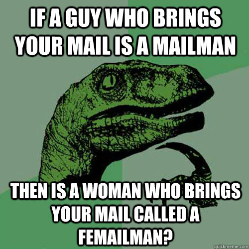 If a guy who brings your mail is a mailman then is a woman who brings your mail called a femailman?  Philosoraptor