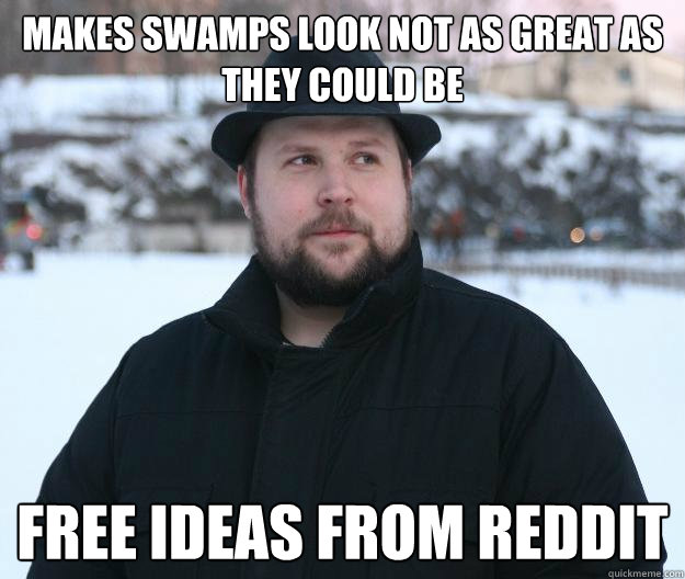 Makes swamps look not as great as they could be Free Ideas from reddit  Advice Notch
