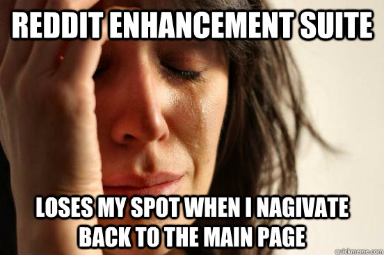 REDDIT ENHANCEMENT SUITE loses my spot when i nagivate back to the main page - REDDIT ENHANCEMENT SUITE loses my spot when i nagivate back to the main page  First World Problems