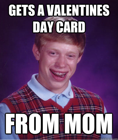 Gets a Valentines Day card From mom  Bad Luck Brian