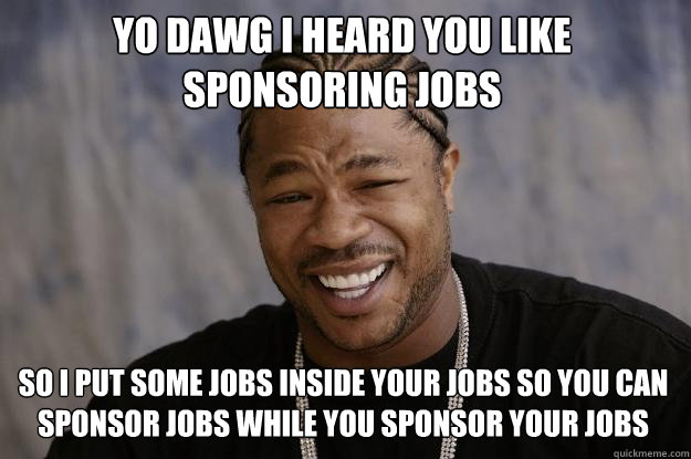 Yo dawg i heard you like sponsoring jobs so I put some jobs inside your jobs so you can sponsor jobs while you sponsor your jobs   Xzibit meme