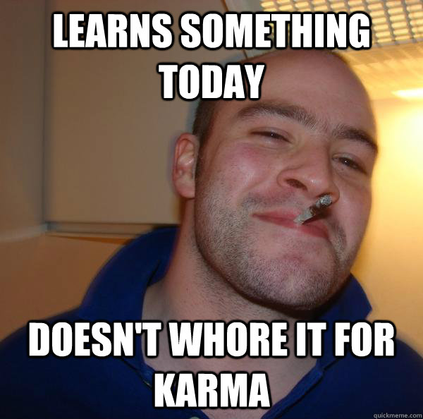Learns something today doesn't whore it for karma - Learns something today doesn't whore it for karma  Misc