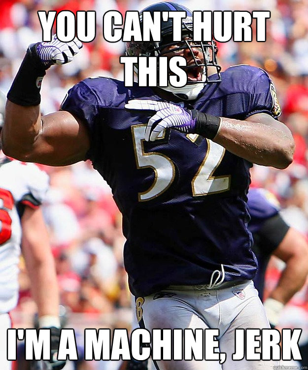 You can't hurt this I'm a machine, Jerk - You can't hurt this I'm a machine, Jerk  Ray Lewis