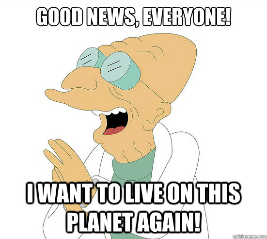 Good News, EVeryone! i want to live on this planet again!  Futurama Farnsworth