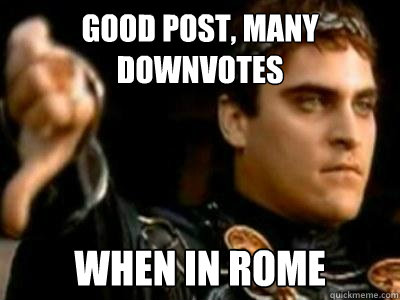 Good post, many downvotes when in rome  Downvoting Roman