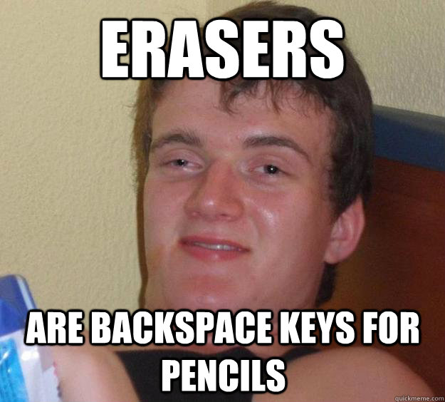 erasers are backspace keys for pencils - erasers are backspace keys for pencils  10 Guy