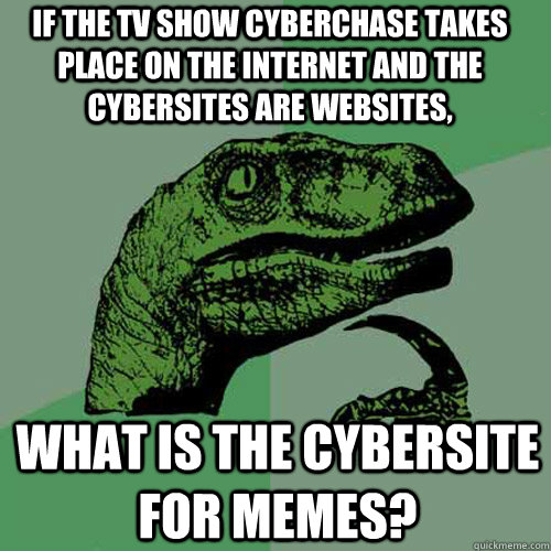 If the TV show Cyberchase takes place on the internet and the cybersites are websites, What is the cybersite for memes? - If the TV show Cyberchase takes place on the internet and the cybersites are websites, What is the cybersite for memes?  Philosoraptor