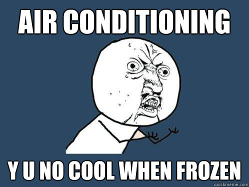 AIR CONDITIONING y u no cool when frozen  Y U No
