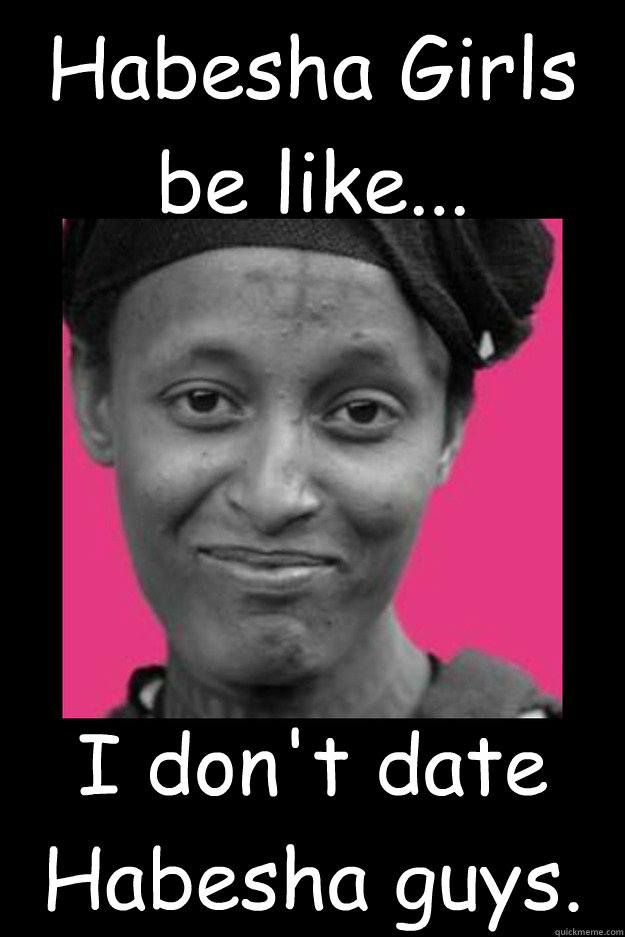 Habesha Girls be like... I don't date Habesha guys.   