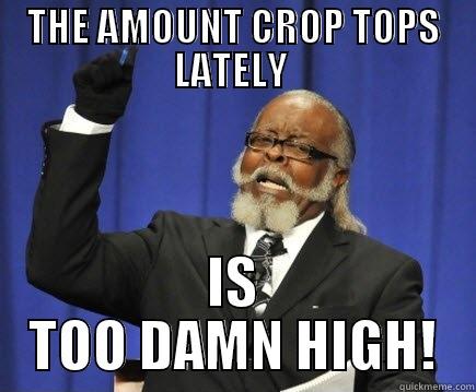 THE AMOUNT CROP TOPS LATELY  IS TOO DAMN HIGH! Too Damn High