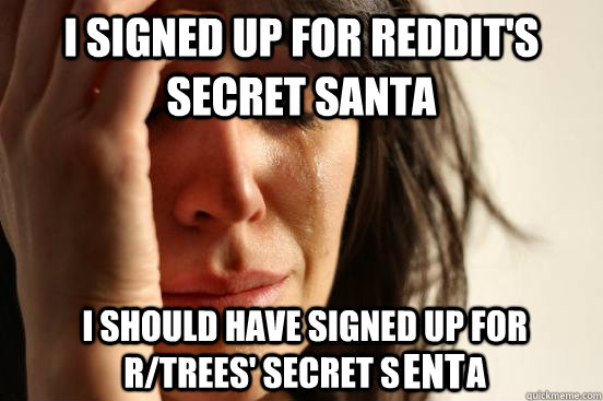 I signed up for reddit's secret santa I should have signed up for r/trees' secret S          a ENT  First World Problems