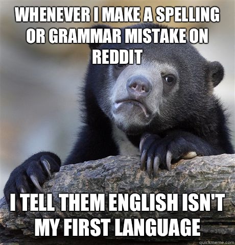 Whenever I make a spelling or grammar mistake on reddit I tell them English isn't my first language  Confession Bear
