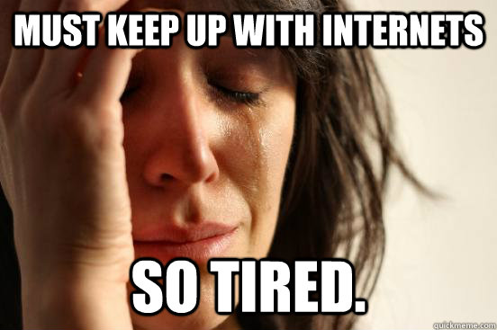 must keep up with internets so tired.  First World Problems